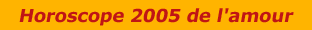 Votre horoscope 2005 de l'amour mois par mois jusqu'en septembre 2005